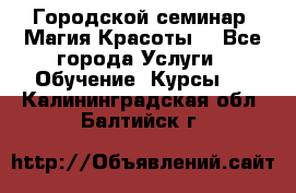Городской семинар “Магия Красоты“ - Все города Услуги » Обучение. Курсы   . Калининградская обл.,Балтийск г.